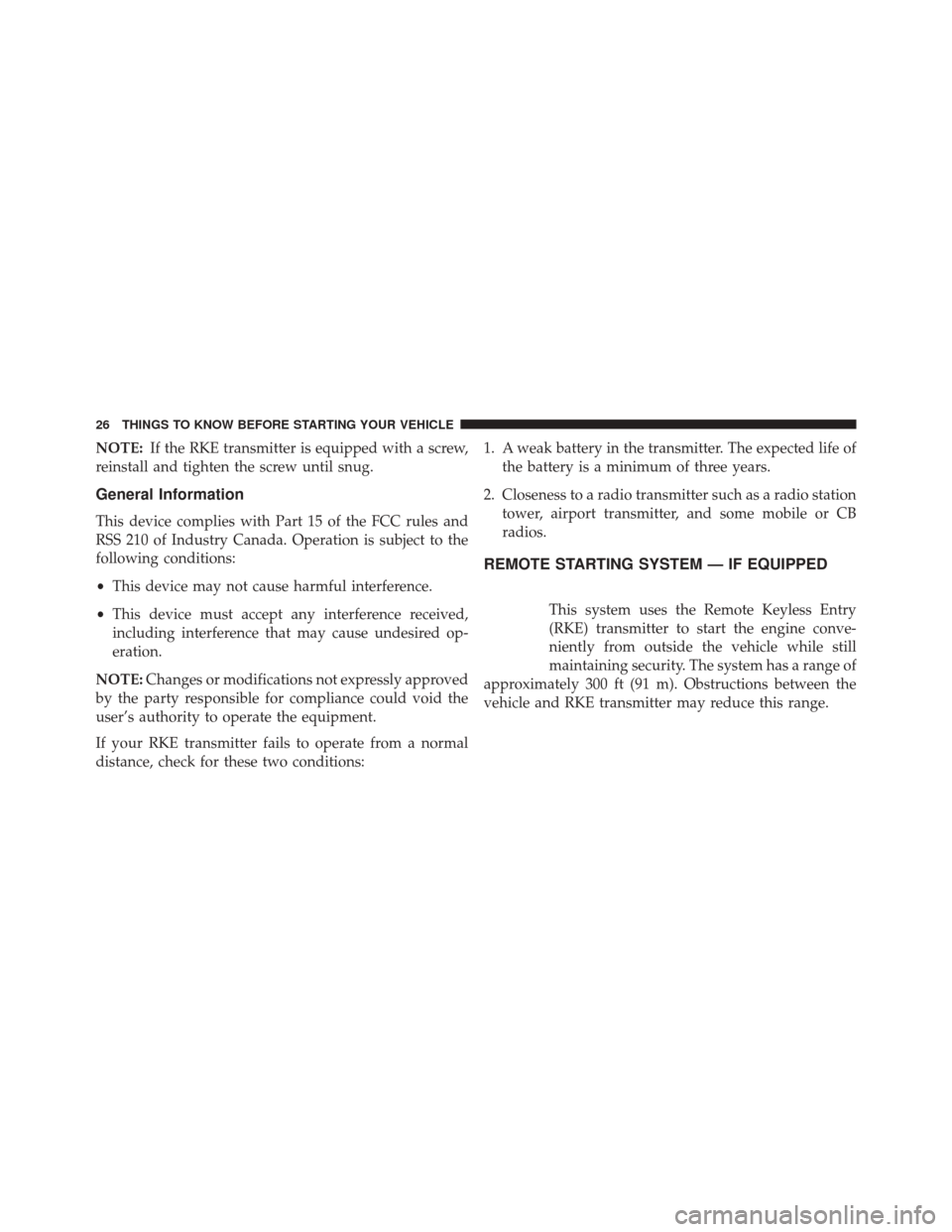 JEEP COMPASS 2014 1.G Owners Manual NOTE:If the RKE transmitter is equipped with a screw,
reinstall and tighten the screw until snug.
General Information
This device complies with Part 15 of the FCC rules and
RSS 210 of Industry Canada.