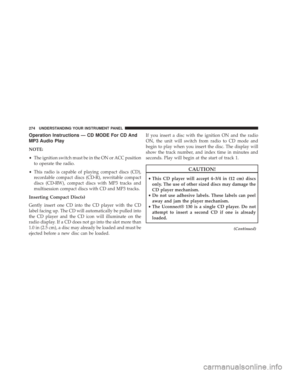 JEEP COMPASS 2014 1.G Owners Guide Operation Instructions — CD MODE For CD And
MP3 Audio Play
NOTE:
•The ignition switch must be in the ON or ACC position
to operate the radio.
• This radio is capable of playing compact discs (CD