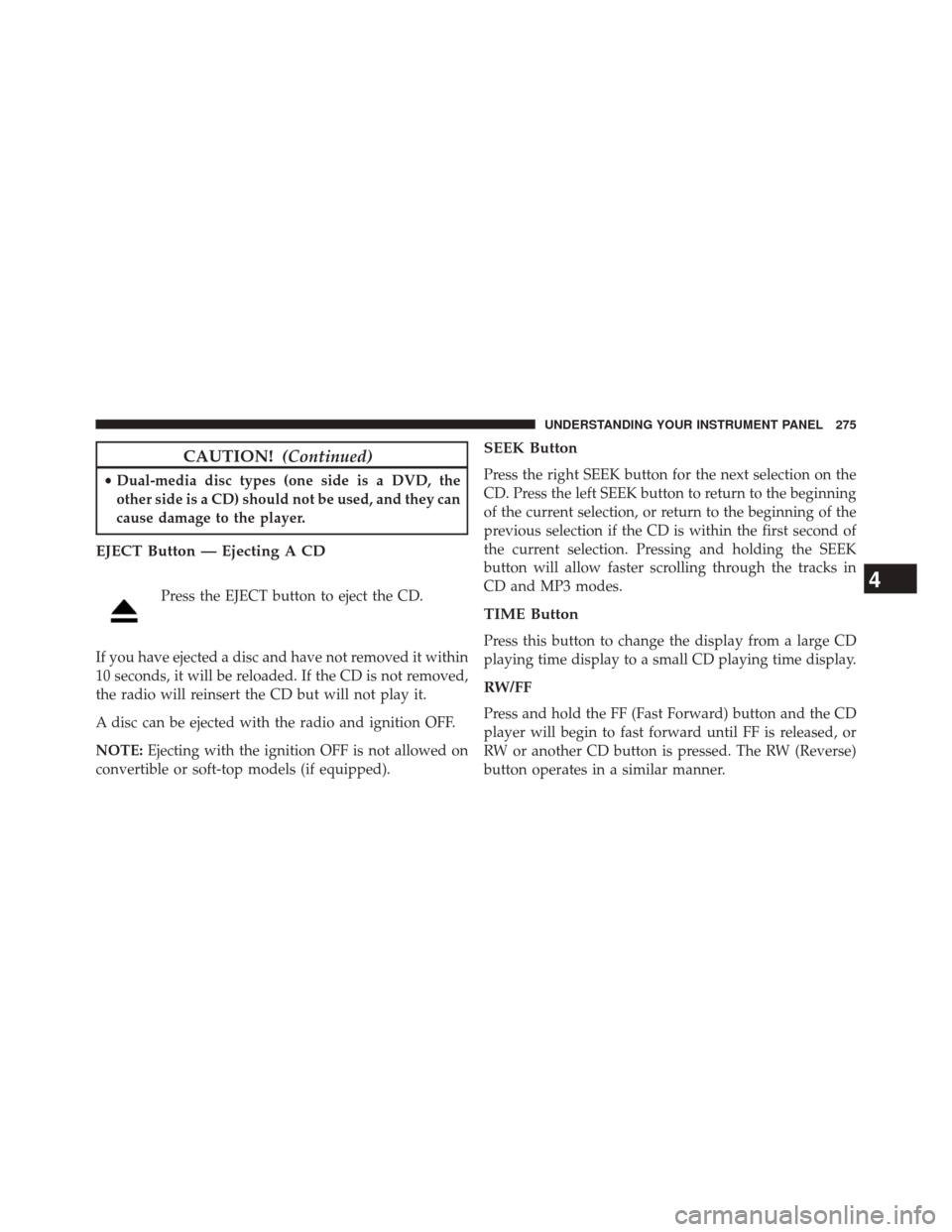 JEEP COMPASS 2014 1.G Owners Manual CAUTION!(Continued)
•Dual-media disc types (one side is a DVD, the
other side is a CD) should not be used, and they can
cause damage to the player.
EJECT Button — Ejecting A CD
Press the EJECT but JEEP COMPASS 2014 1.G Owners Manual CAUTION!(Continued)
•Dual-media disc types (one side is a DVD, the
other side is a CD) should not be used, and they can
cause damage to the player.
EJECT Button — Ejecting A CD
Press the EJECT but