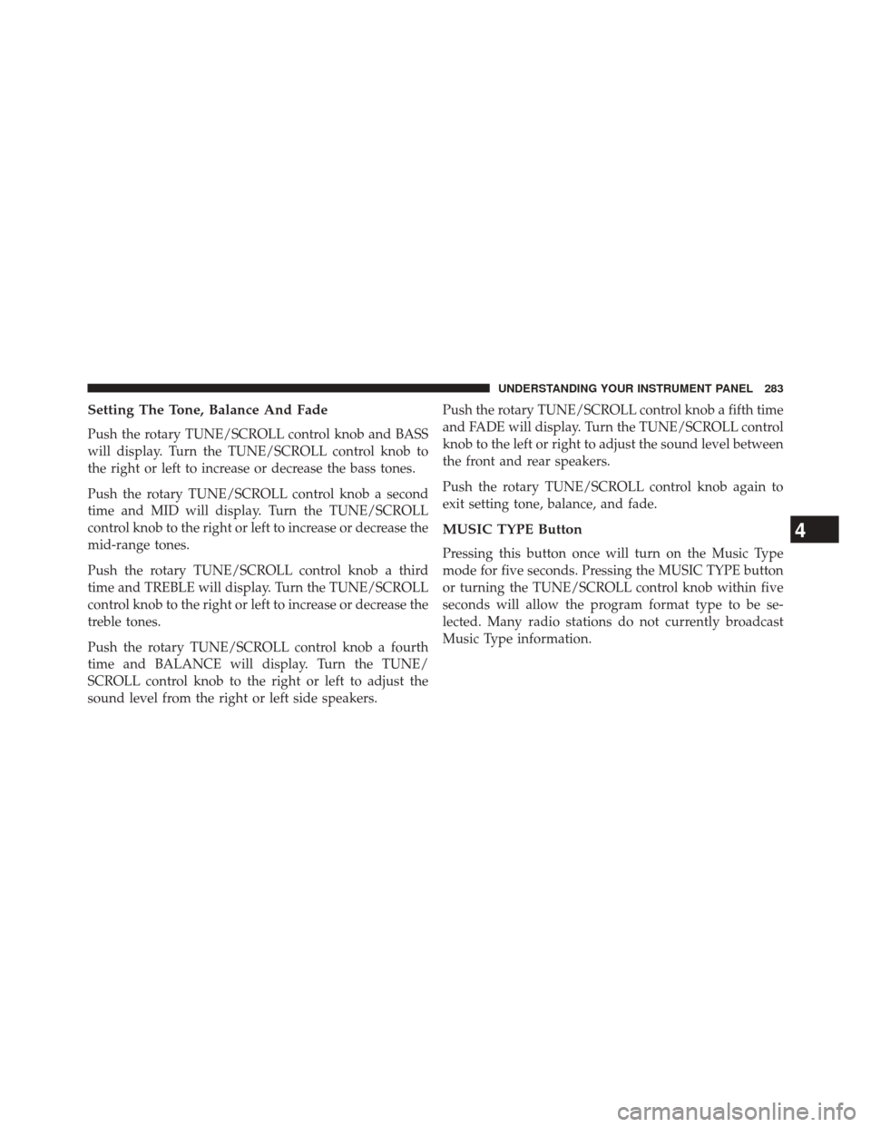 JEEP COMPASS 2014 1.G Service Manual Setting The Tone, Balance And Fade
Push the rotary TUNE/SCROLL control knob and BASS
will display. Turn the TUNE/SCROLL control knob to
the right or left to increase or decrease the bass tones.
Push t