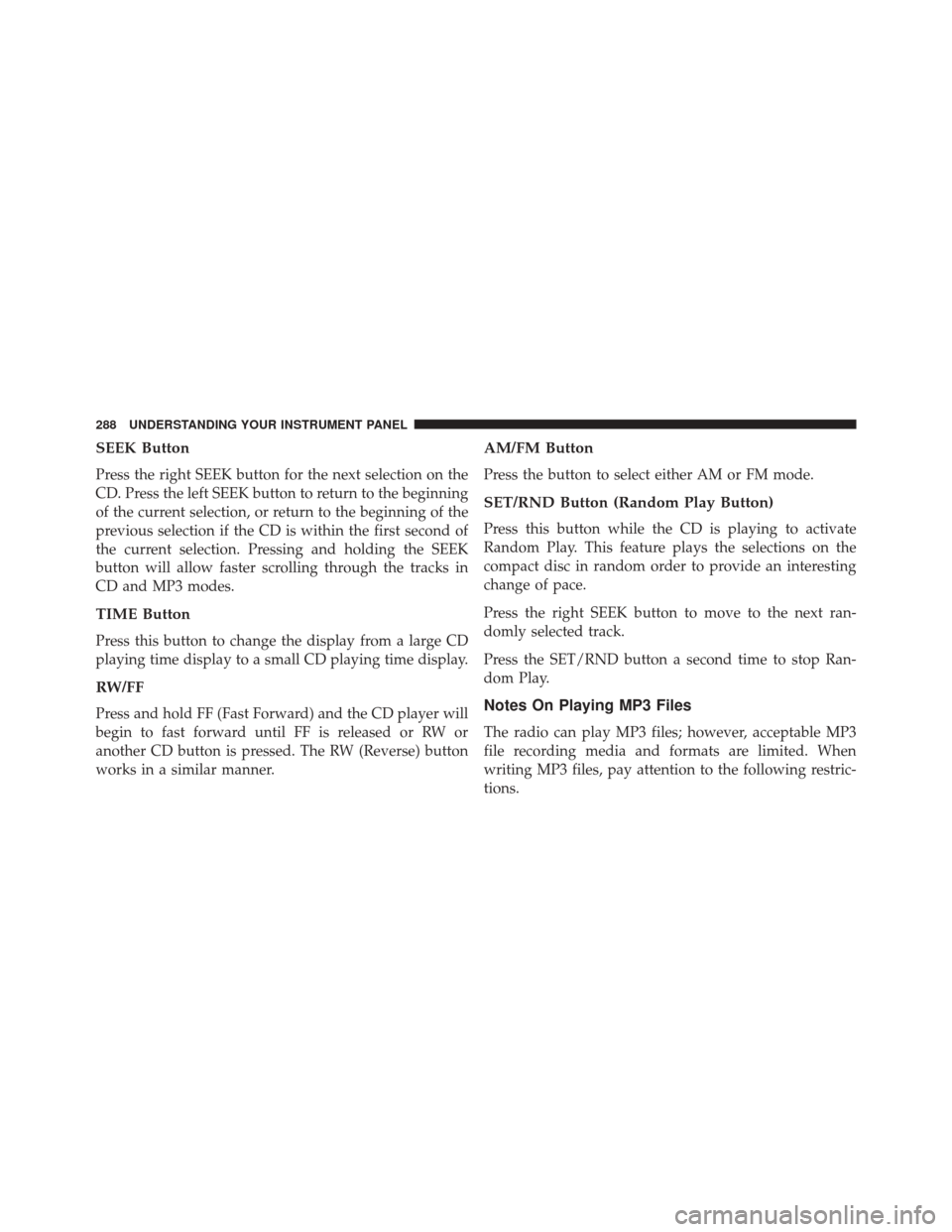 JEEP COMPASS 2014 1.G Service Manual SEEK Button
Press the right SEEK button for the next selection on the
CD. Press the left SEEK button to return to the beginning
of the current selection, or return to the beginning of the
previous sel