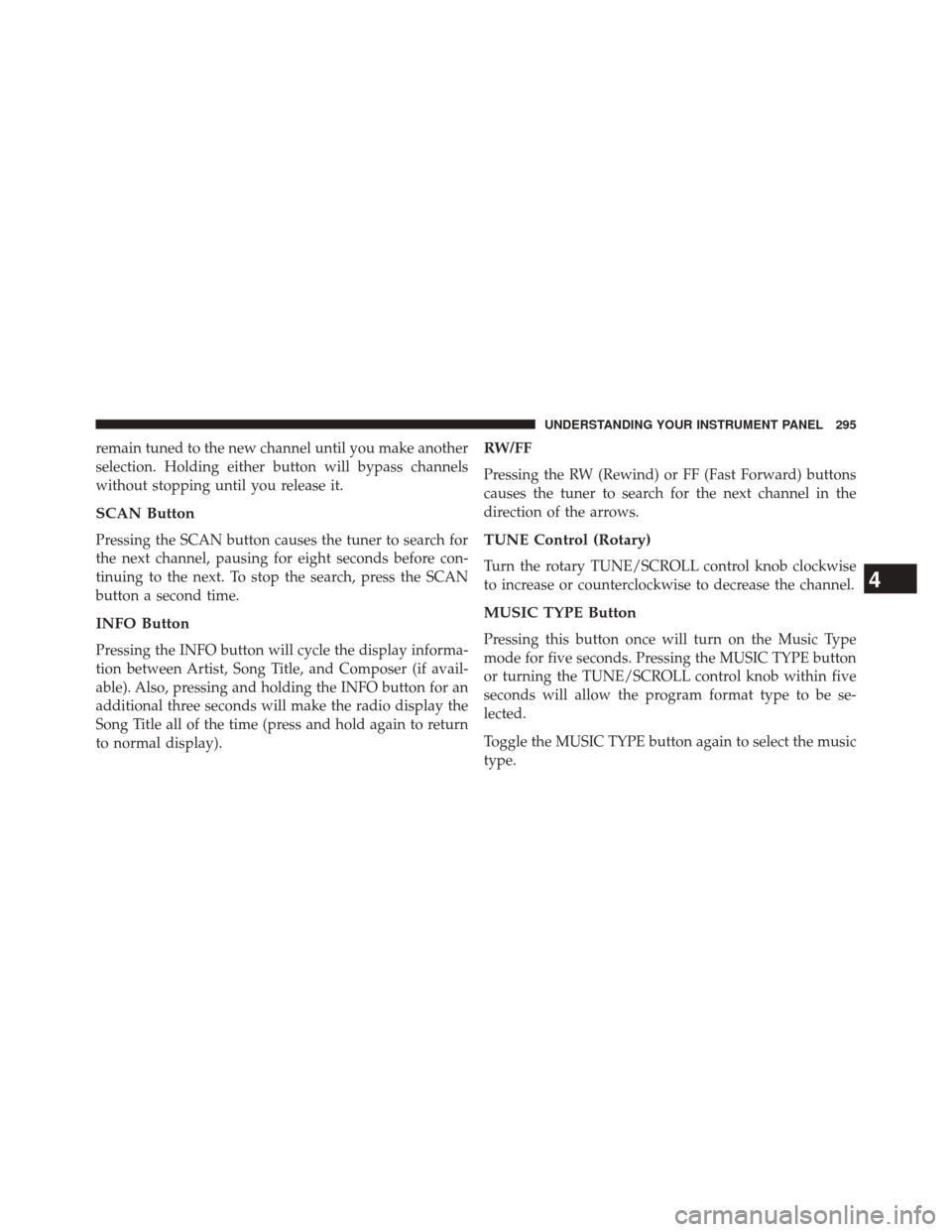 JEEP COMPASS 2014 1.G Service Manual remain tuned to the new channel until you make another
selection. Holding either button will bypass channels
without stopping until you release it.
SCAN Button
Pressing the SCAN button causes the tune