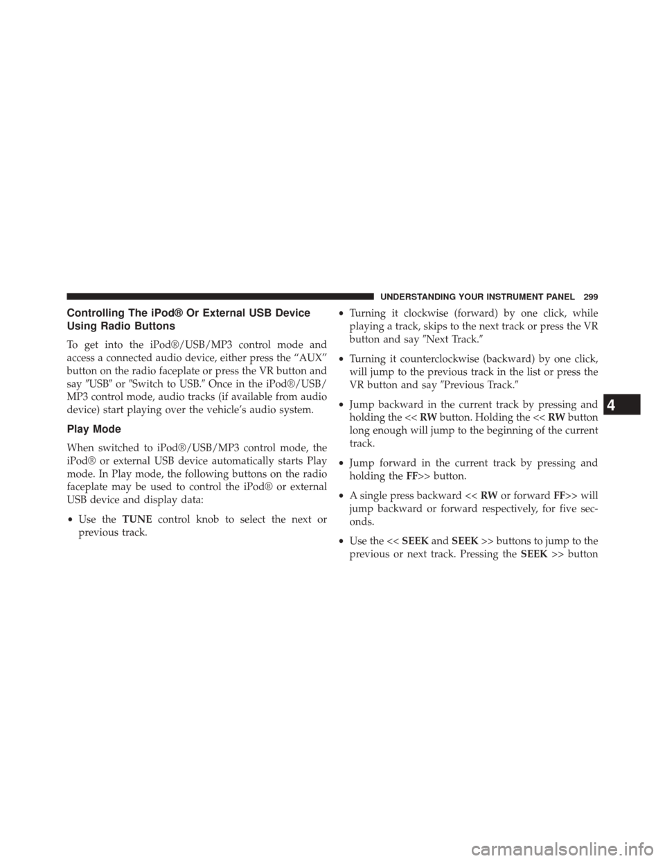 JEEP COMPASS 2014 1.G Owners Manual Controlling The iPod® Or External USB Device
Using Radio Buttons
To get into the iPod®/USB/MP3 control mode and
access a connected audio device, either press the “AUX”
button on the radio facepl