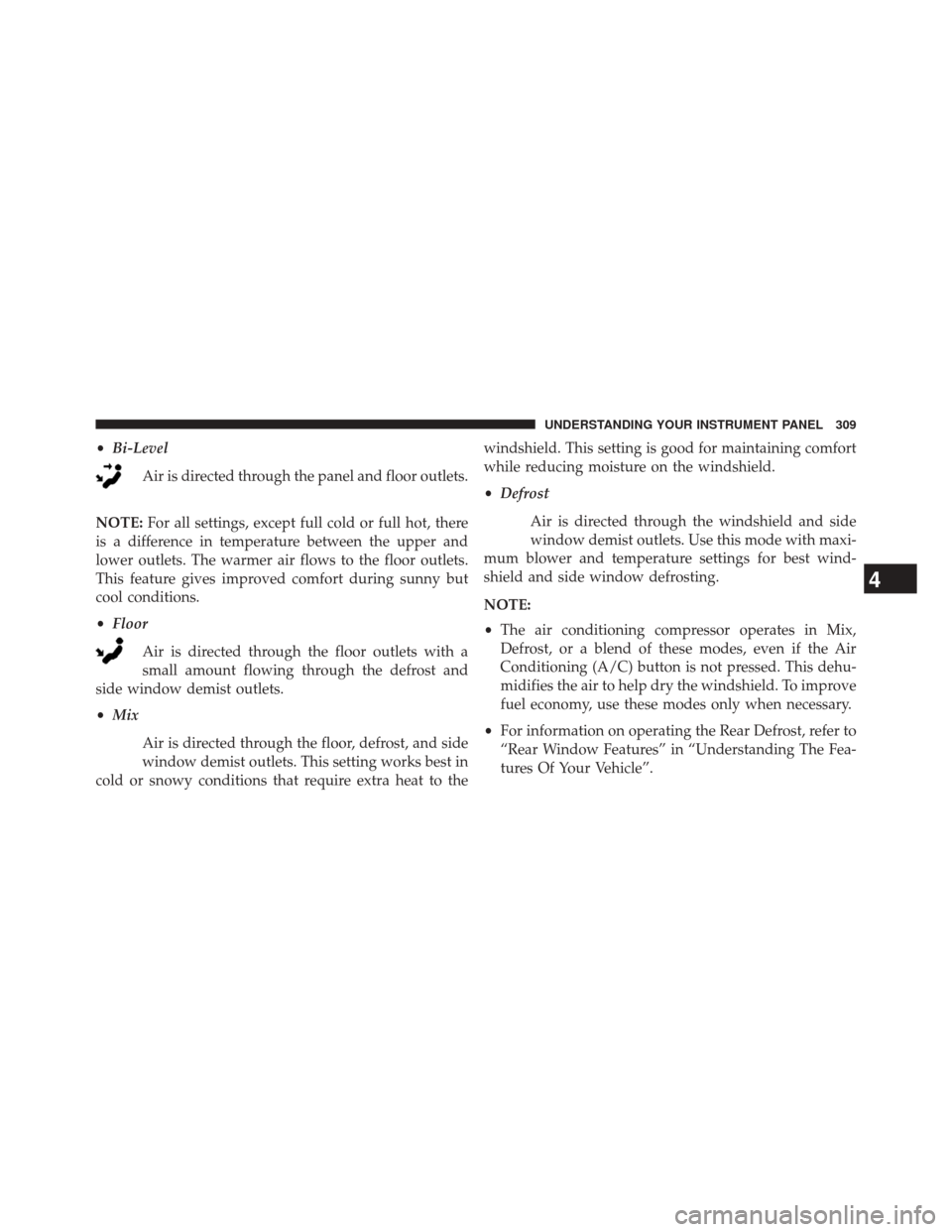 JEEP COMPASS 2014 1.G Owners Manual •Bi-Level
Air is directed through the panel and floor outlets.
NOTE: For all settings, except full cold or full hot, there
is a difference in temperature between the upper and
lower outlets. The war