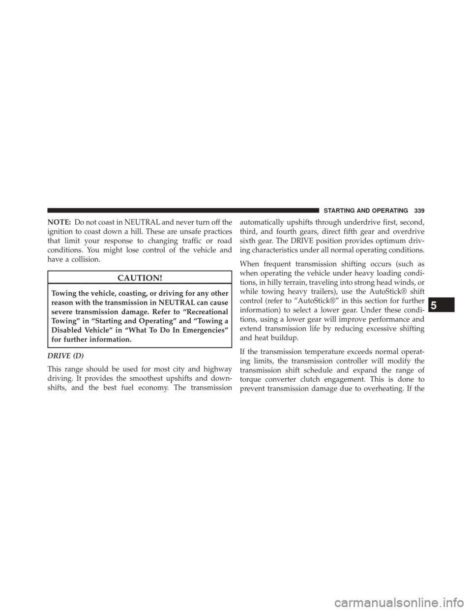 JEEP COMPASS 2014 1.G Owners Manual NOTE:Do not coast in NEUTRAL and never turn off the
ignition to coast down a hill. These are unsafe practices
that limit your response to changing traffic or road
conditions. You might lose control of