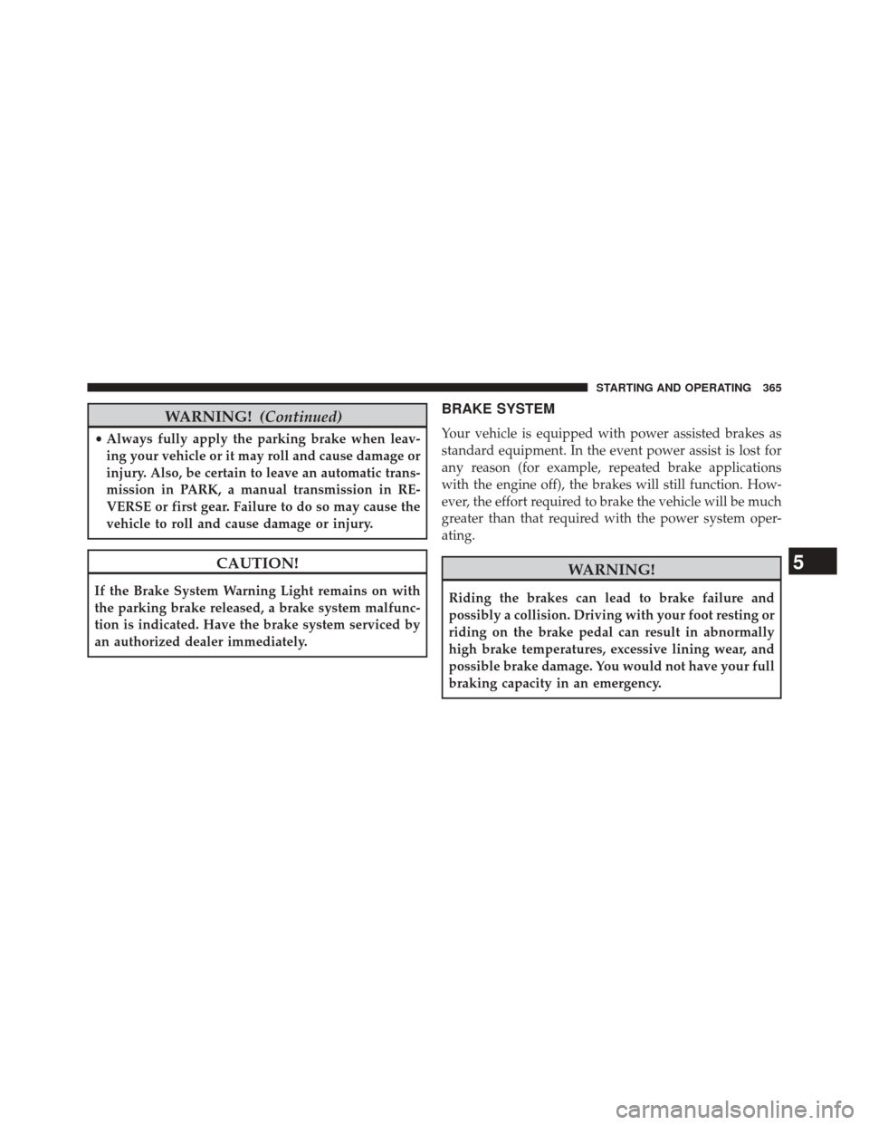 JEEP COMPASS 2014 1.G Manual PDF WARNING!(Continued)
•Always fully apply the parking brake when leav-
ing your vehicle or it may roll and cause damage or
injury. Also, be certain to leave an automatic trans-
mission in PARK, a manu