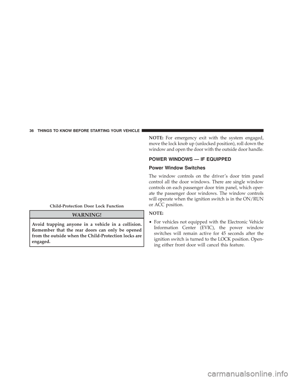 JEEP COMPASS 2014 1.G Owners Manual WARNING!
Avoid trapping anyone in a vehicle in a collision.
Remember that the rear doors can only be opened
from the outside when the Child-Protection locks are
engaged.NOTE:
For emergency exit with t