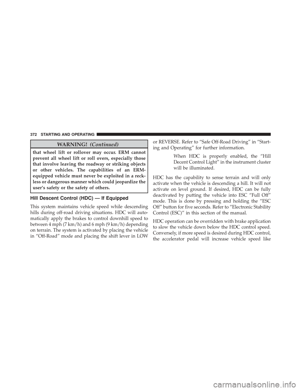 JEEP COMPASS 2014 1.G Owners Manual WARNING!(Continued)
that wheel lift or rollover may occur. ERM cannot
prevent all wheel lift or roll overs, especially those
that involve leaving the roadway or striking objects
or other vehicles. The