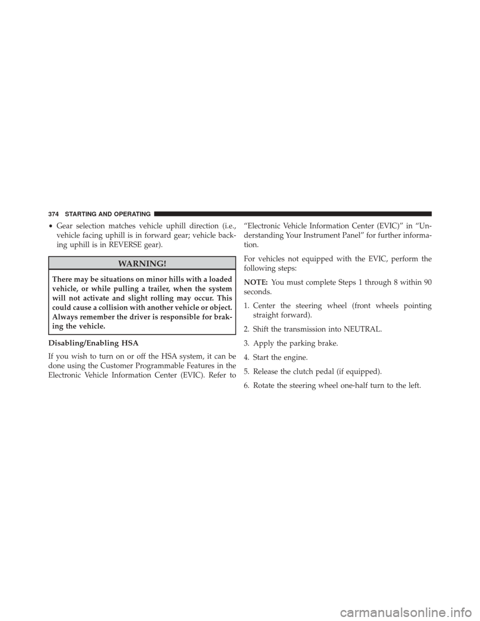 JEEP COMPASS 2014 1.G Manual PDF •Gear selection matches vehicle uphill direction (i.e.,
vehicle facing uphill is in forward gear; vehicle back-
ing uphill is in REVERSE gear).
WARNING!
There may be situations on minor hills with a
