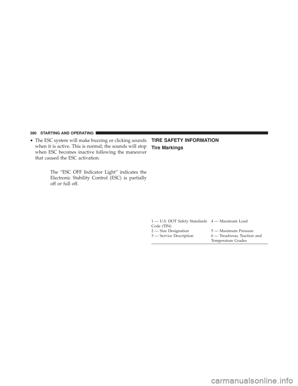 JEEP COMPASS 2014 1.G Owners Manual •The ESC system will make buzzing or clicking sounds
when it is active. This is normal; the sounds will stop
when ESC becomes inactive following the maneuver
that caused the ESC activation.
The “E