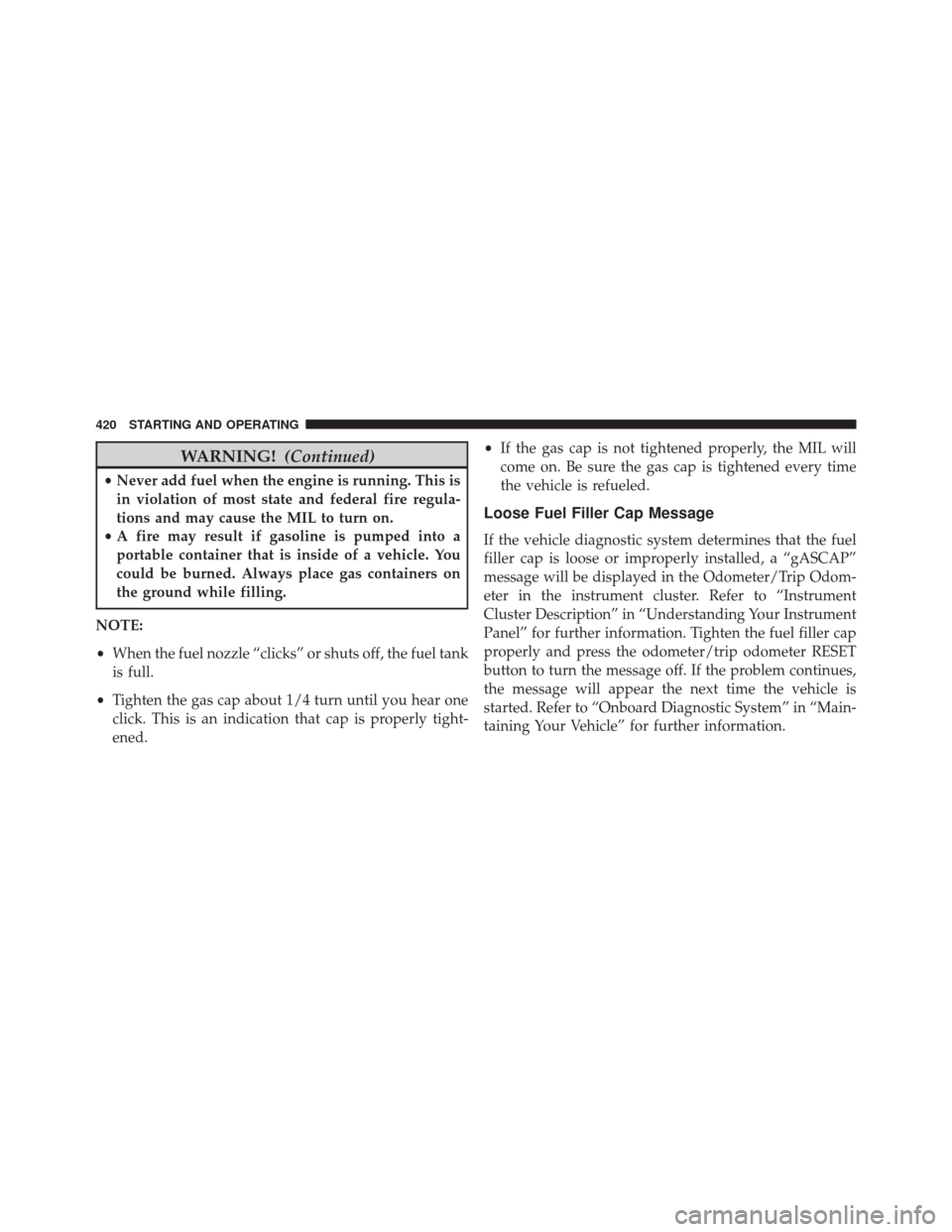 JEEP COMPASS 2014 1.G Manual Online WARNING!(Continued)
•Never add fuel when the engine is running. This is
in violation of most state and federal fire regula-
tions and may cause the MIL to turn on.
• A fire may result if gasoline 