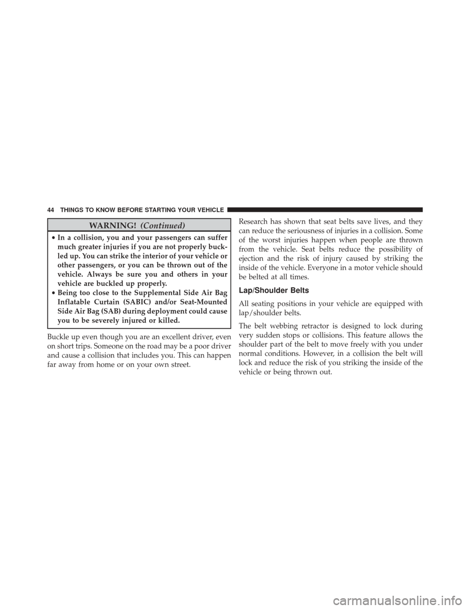 JEEP COMPASS 2014 1.G Owners Manual WARNING!(Continued)
•In a collision, you and your passengers can suffer
much greater injuries if you are not properly buck-
led up. You can strike the interior of your vehicle or
other passengers, o