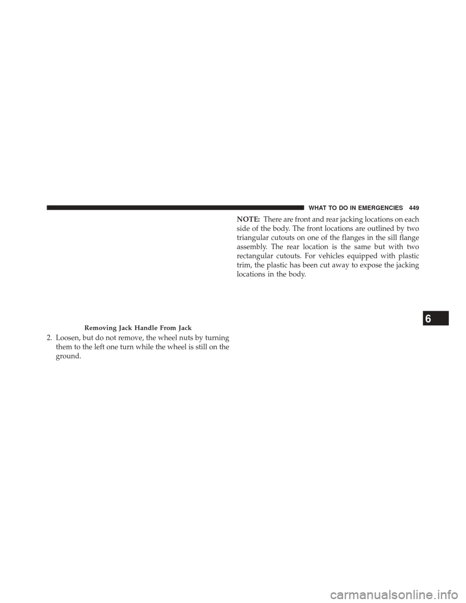 JEEP COMPASS 2014 1.G Owners Manual 2. Loosen, but do not remove, the wheel nuts by turningthem to the left one turn while the wheel is still on the
ground. NOTE:
There are front and rear jacking locations on each
side of the body. The 