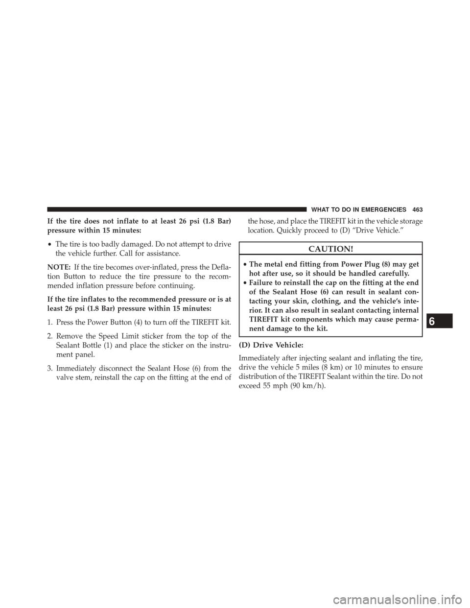 JEEP COMPASS 2014 1.G Owners Manual If the tire does not inflate to at least 26 psi (1.8 Bar)
pressure within 15 minutes:
•The tire is too badly damaged. Do not attempt to drive
the vehicle further. Call for assistance.
NOTE: If the t