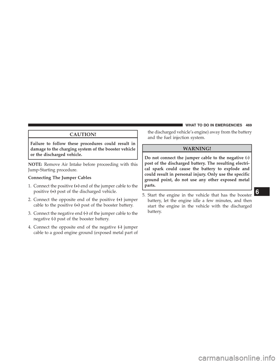 JEEP COMPASS 2014 1.G Owners Manual CAUTION!
Failure to follow these procedures could result in
damage to the charging system of the booster vehicle
or the discharged vehicle.
NOTE: Remove Air Intake before proceeding with this
Jump-Sta