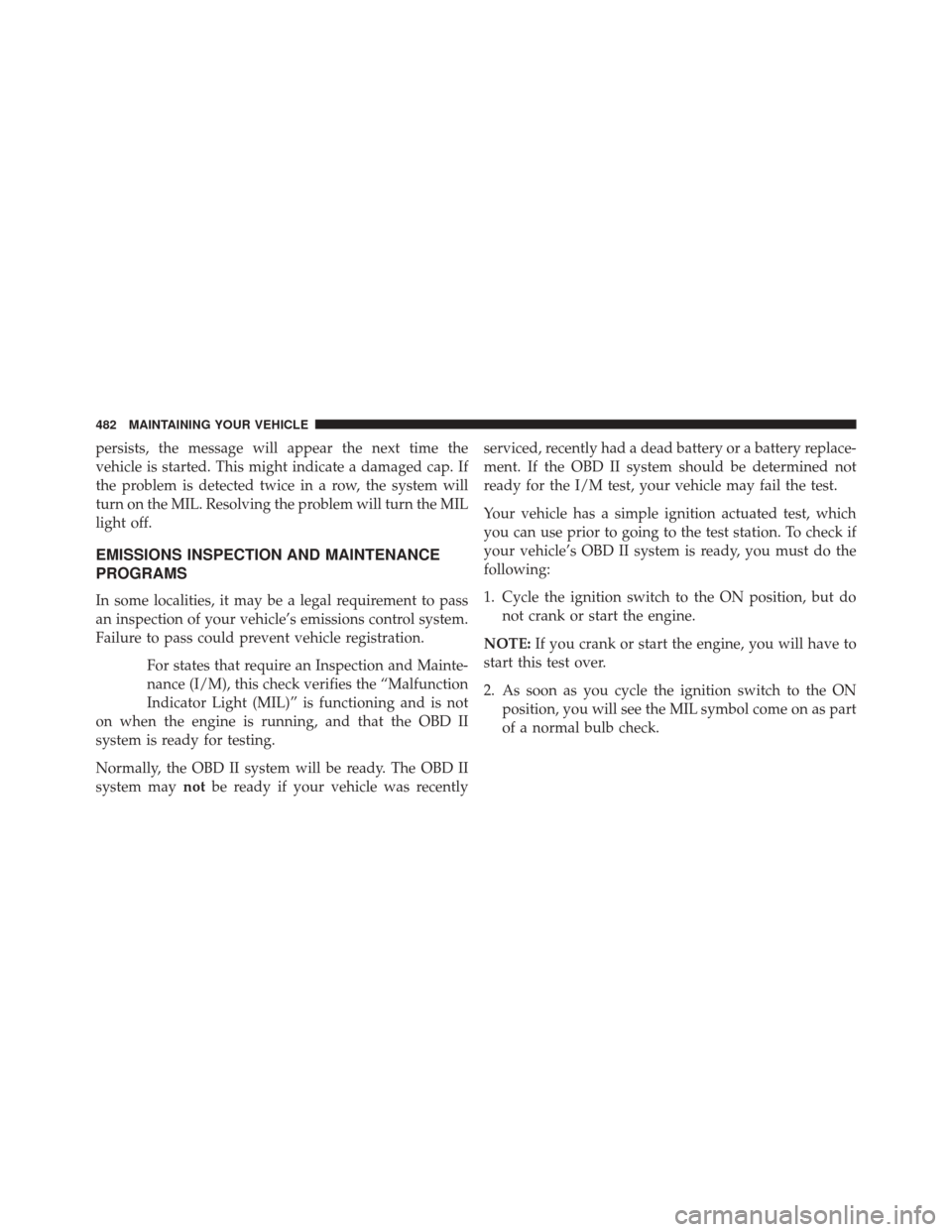 JEEP COMPASS 2014 1.G Owners Manual persists, the message will appear the next time the
vehicle is started. This might indicate a damaged cap. If
the problem is detected twice in a row, the system will
turn on the MIL. Resolving the pro