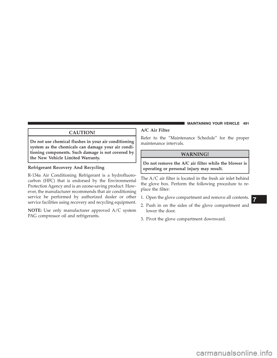 JEEP COMPASS 2014 1.G Owners Manual CAUTION!
Do not use chemical flushes in your air conditioning
system as the chemicals can damage your air condi-
tioning components. Such damage is not covered by
the New Vehicle Limited Warranty.
Ref