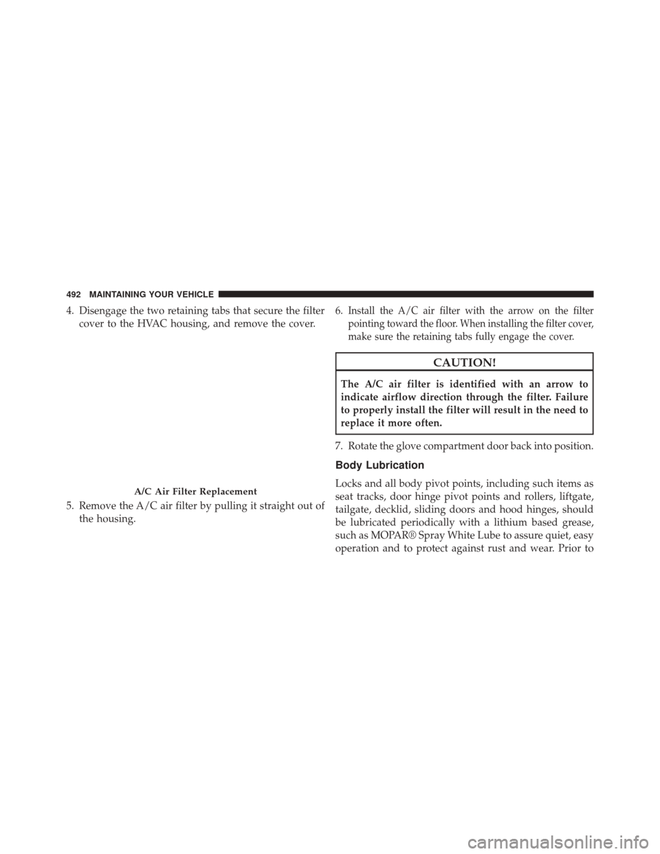 JEEP COMPASS 2014 1.G Owners Manual 4. Disengage the two retaining tabs that secure the filtercover to the HVAC housing, and remove the cover.
5. Remove the A/C air filter by pulling it straight out of the housing. 6.Install the A/C air