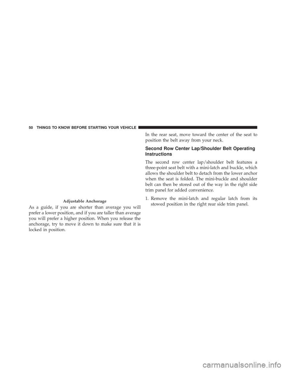 JEEP COMPASS 2014 1.G Owners Manual As a guide, if you are shorter than average you will
prefer a lower position, and if you are taller than average
you will prefer a higher position. When you release the
anchorage, try to move it down 