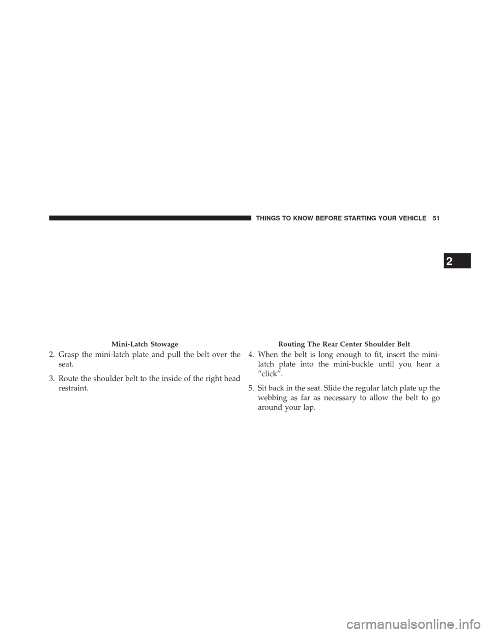 JEEP COMPASS 2014 1.G User Guide 2. Grasp the mini-latch plate and pull the belt over theseat.
3. Route the shoulder belt to the inside of the right head restraint. 4. When the belt is long enough to fit, insert the mini-
latch plate