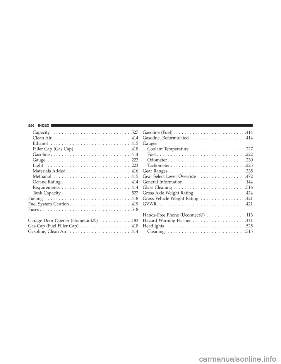 JEEP COMPASS 2014 1.G Owners Manual Capacity............................ .527
Clean Air ............................ .414
Ethanol ............................. .415
Filler Cap (Gas Cap) .....................418
Gasoline ................