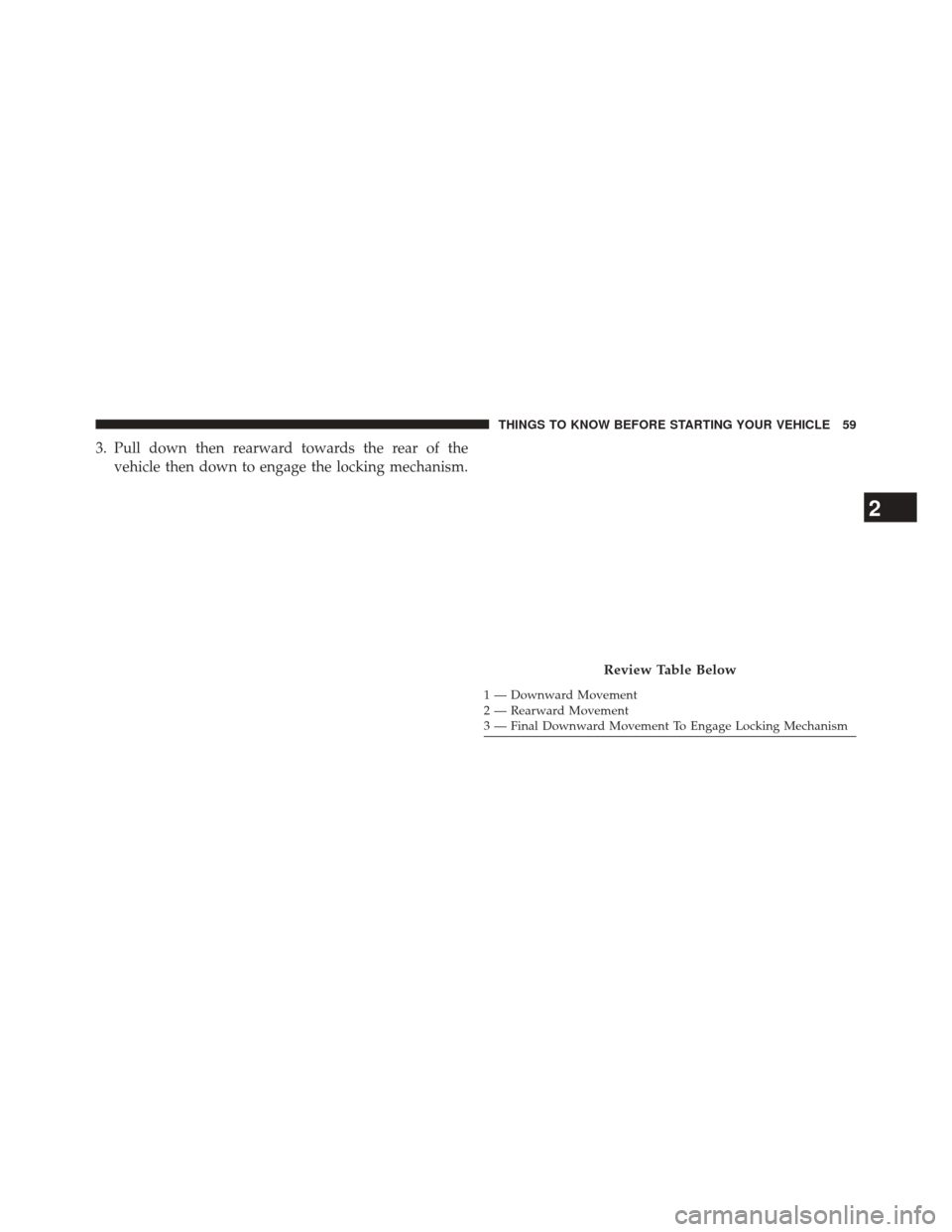 JEEP COMPASS 2014 1.G Owners Manual 3. Pull down then rearward towards the rear of thevehicle then down to engage the locking mechanism.
1 — Downward Movement
2 — Rearward Movement
3 — Final Downward Movement To Engage Locking Mec