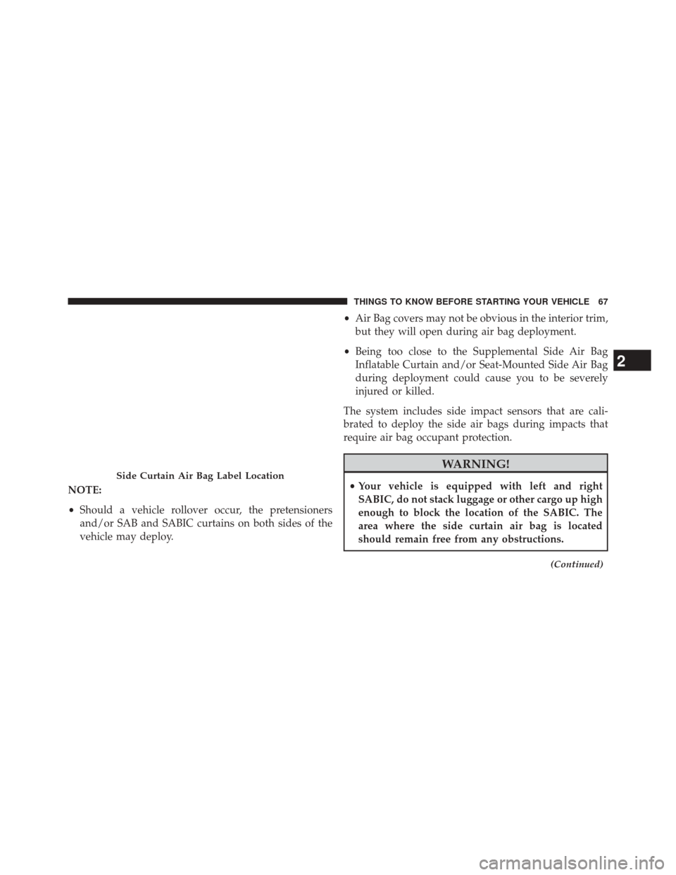 JEEP COMPASS 2014 1.G Owners Manual NOTE:
•Should a vehicle rollover occur, the pretensioners
and/or SAB and SABIC curtains on both sides of the
vehicle may deploy. •
Air Bag covers may not be obvious in the interior trim,
but they 