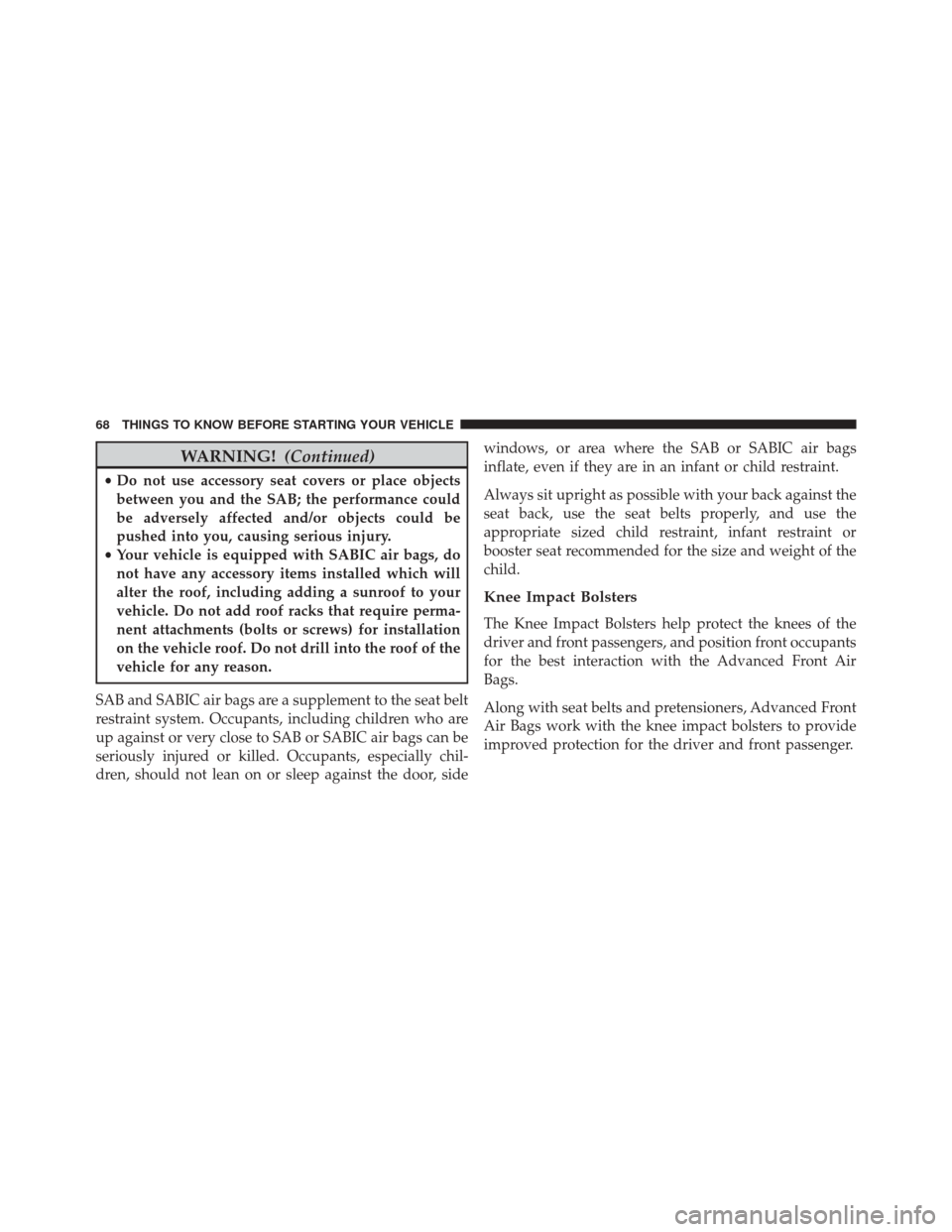 JEEP COMPASS 2014 1.G Owners Manual WARNING!(Continued)
•Do not use accessory seat covers or place objects
between you and the SAB; the performance could
be adversely affected and/or objects could be
pushed into you, causing serious i