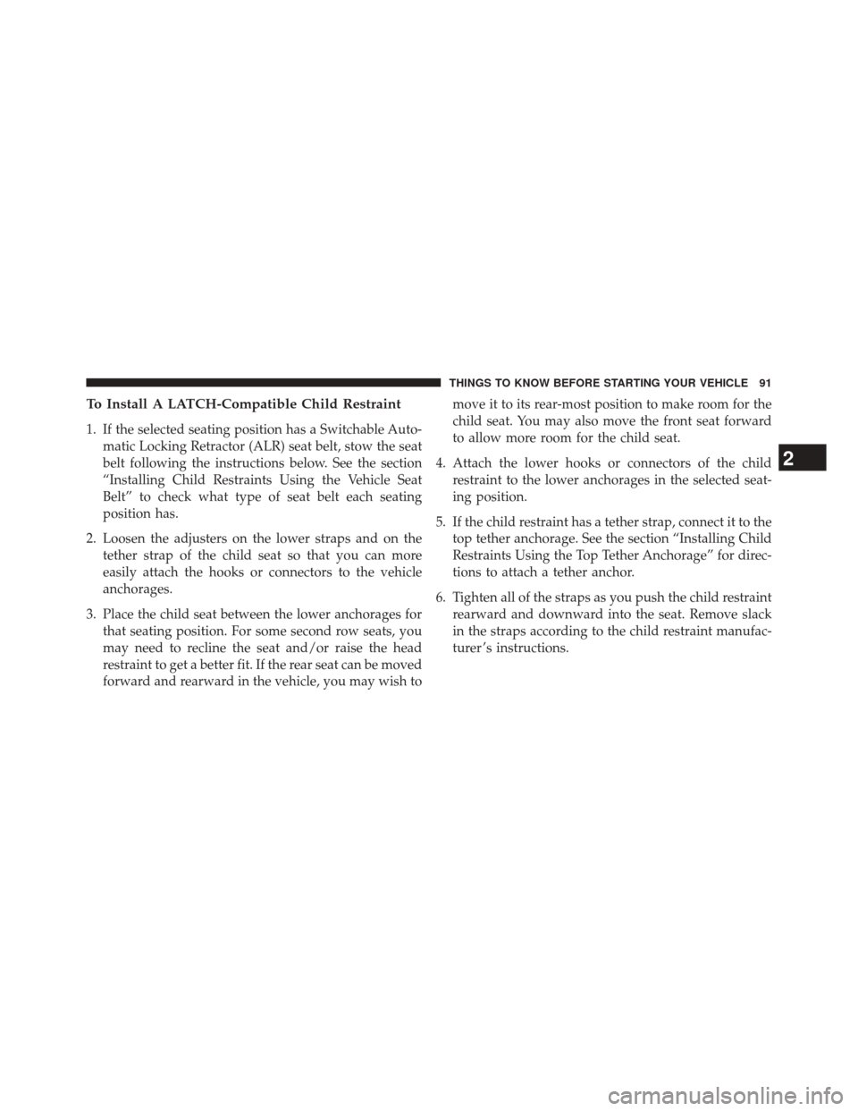 JEEP COMPASS 2014 1.G Service Manual To Install A LATCH-Compatible Child Restraint
1. If the selected seating position has a Switchable Auto-matic Locking Retractor (ALR) seat belt, stow the seat
belt following the instructions below. Se