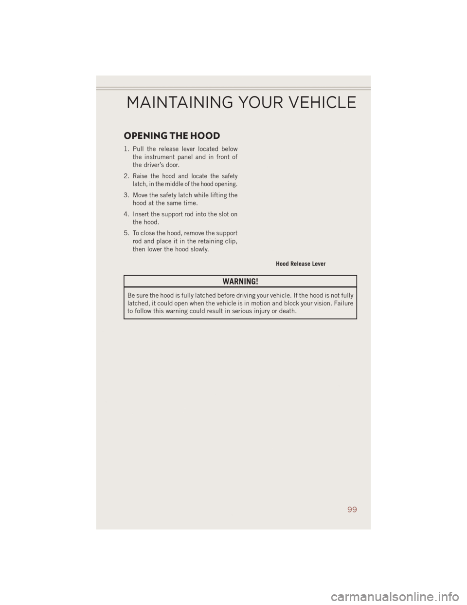 JEEP COMPASS 2014 1.G User Guide OPENING THE HOOD
1. Pull the release lever located belowthe instrument panel and in front of
the driver’s door.
2.
Raise the hood and locate the safety
latch, in the middle of the hood opening.
3. M JEEP COMPASS 2014 1.G User Guide OPENING THE HOOD
1. Pull the release lever located belowthe instrument panel and in front of
the driver’s door.
2.
Raise the hood and locate the safety
latch, in the middle of the hood opening.
3. M