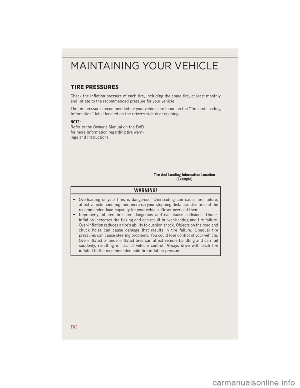 JEEP COMPASS 2014 1.G User Guide TIRE PRESSURES
Check the inflation pressure of each tire, including the spare tire, at least monthly
and inflate to the recommended pressure for your vehicle.
The tire pressures recommended for your v JEEP COMPASS 2014 1.G User Guide TIRE PRESSURES
Check the inflation pressure of each tire, including the spare tire, at least monthly
and inflate to the recommended pressure for your vehicle.
The tire pressures recommended for your v