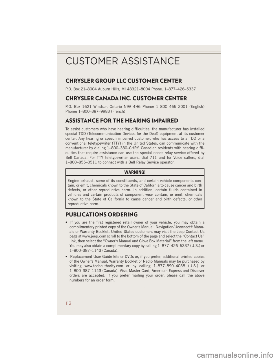 JEEP COMPASS 2014 1.G User Guide CHRYSLER GROUP LLC CUSTOMER CENTER
P.O. Box 21–8004 Auburn Hills, MI 48321–8004 Phone: 1–877–426–5337
CHRYSLER CANADA INC. CUSTOMER CENTER
P.O. Box 1621 Windsor, Ontario N9A 4H6 Phone: 1–8 JEEP COMPASS 2014 1.G User Guide CHRYSLER GROUP LLC CUSTOMER CENTER
P.O. Box 21–8004 Auburn Hills, MI 48321–8004 Phone: 1–877–426–5337
CHRYSLER CANADA INC. CUSTOMER CENTER
P.O. Box 1621 Windsor, Ontario N9A 4H6 Phone: 1–8