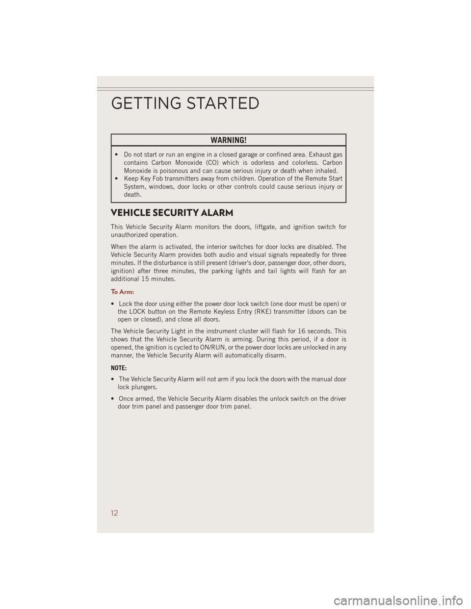 JEEP COMPASS 2014 1.G User Guide WARNING!
• Do not start or run an engine in a closed garage or confined area. Exhaust gascontains Carbon Monoxide (CO) which is odorless and colorless. Carbon
Monoxide is poisonous and can cause ser