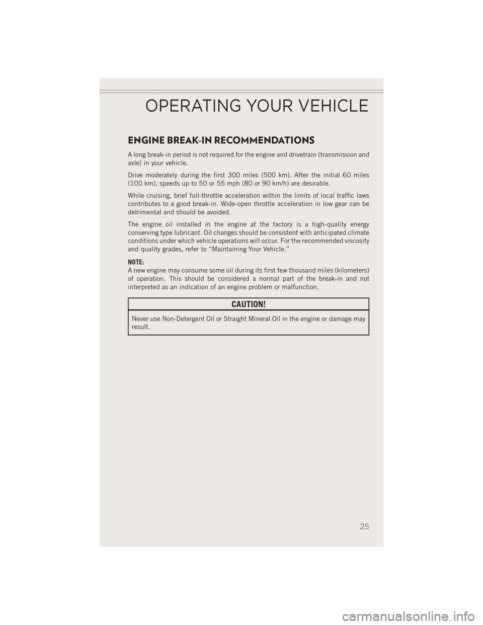 JEEP COMPASS 2014 1.G User Guide ENGINE BREAK-IN RECOMMENDATIONS
A long break-in period is not required for the engine and drivetrain (transmission and
axle) in your vehicle.
Drive moderately during the first 300 miles (500 km). Afte JEEP COMPASS 2014 1.G User Guide ENGINE BREAK-IN RECOMMENDATIONS
A long break-in period is not required for the engine and drivetrain (transmission and
axle) in your vehicle.
Drive moderately during the first 300 miles (500 km). Afte