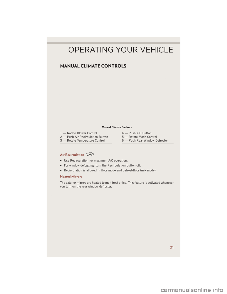 JEEP COMPASS 2014 1.G Owners Guide MANUAL CLIMATE CONTROLS
Air Recirculation
• Use Recirculation for maximum A/C operation.
• For window defogging, turn the Recirculation button off.
• Recirculation is allowed in floor mode and d JEEP COMPASS 2014 1.G Owners Guide MANUAL CLIMATE CONTROLS
Air Recirculation
• Use Recirculation for maximum A/C operation.
• For window defogging, turn the Recirculation button off.
• Recirculation is allowed in floor mode and d