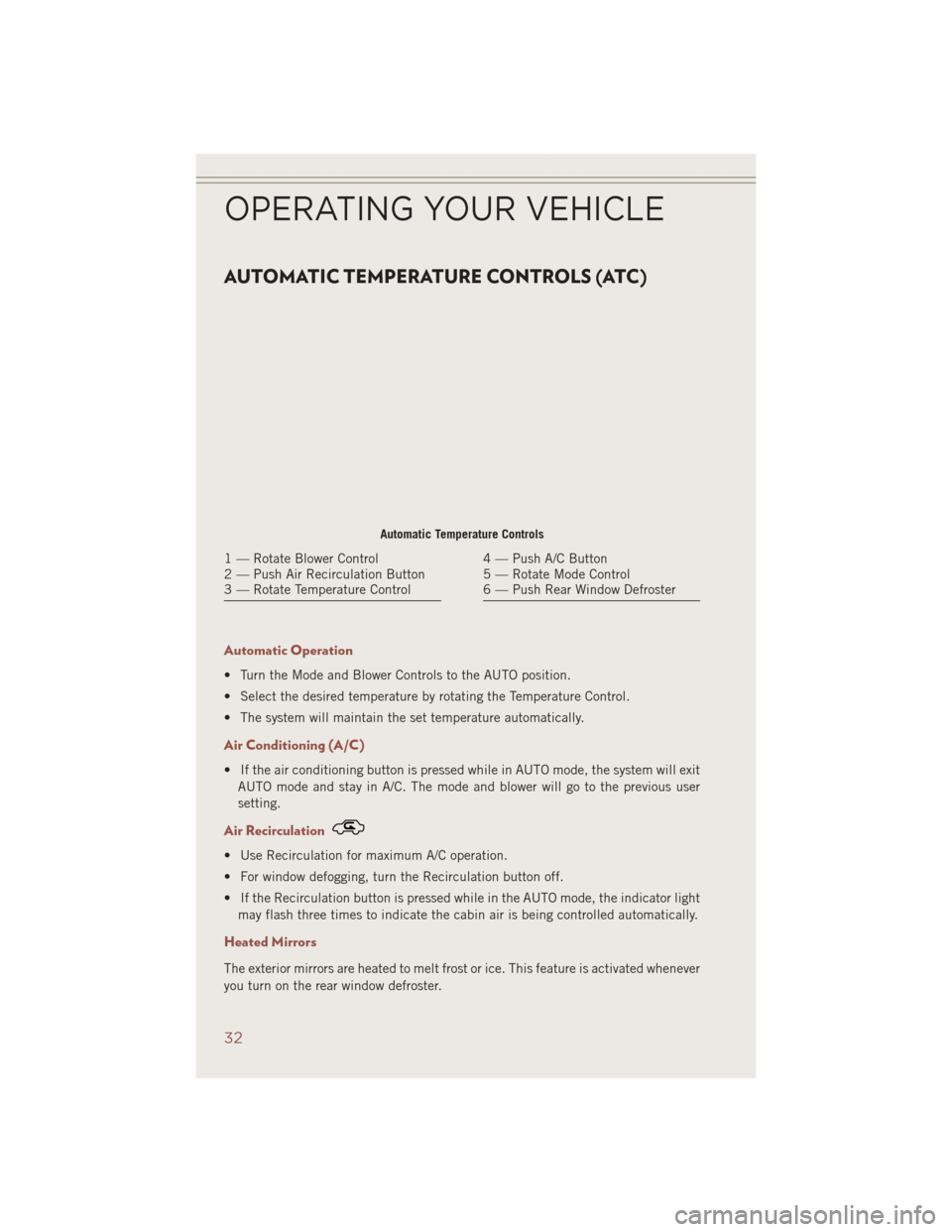 JEEP COMPASS 2014 1.G Owners Guide AUTOMATIC TEMPERATURE CONTROLS (ATC)
Automatic Operation
• Turn the Mode and Blower Controls to the AUTO position.
• Select the desired temperature by rotating the Temperature Control.
• The sys JEEP COMPASS 2014 1.G Owners Guide AUTOMATIC TEMPERATURE CONTROLS (ATC)
Automatic Operation
• Turn the Mode and Blower Controls to the AUTO position.
• Select the desired temperature by rotating the Temperature Control.
• The sys