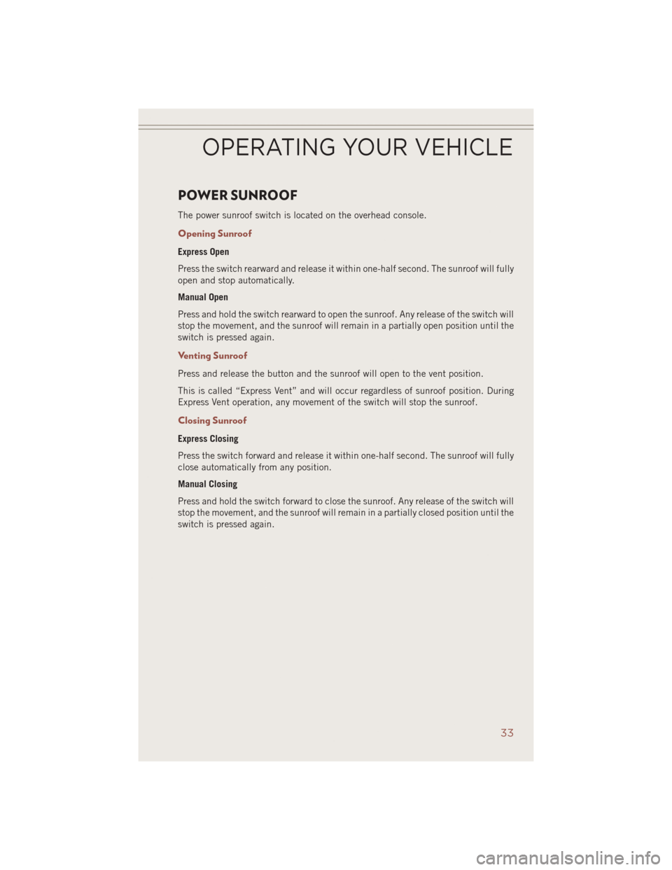 JEEP COMPASS 2014 1.G Owners Guide POWER SUNROOF
The power sunroof switch is located on the overhead console.
Opening Sunroof
Express Open
Press the switch rearward and release it within one-half second. The sunroof will fully
open and JEEP COMPASS 2014 1.G Owners Guide POWER SUNROOF
The power sunroof switch is located on the overhead console.
Opening Sunroof
Express Open
Press the switch rearward and release it within one-half second. The sunroof will fully
open and