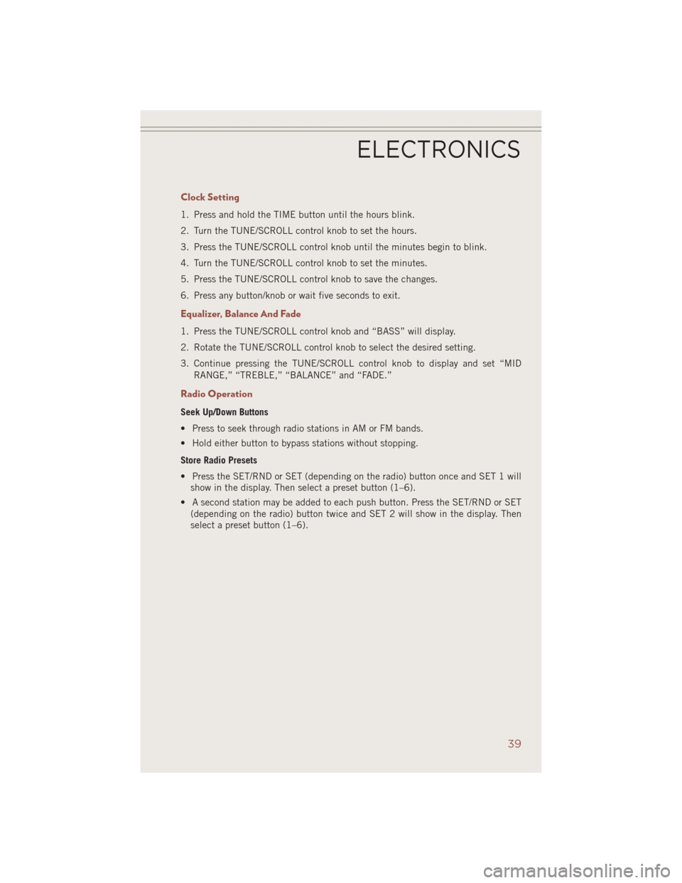 JEEP COMPASS 2014 1.G Service Manual Clock Setting
1. Press and hold the TIME button until the hours blink.
2. Turn the TUNE/SCROLL control knob to set the hours.
3. Press the TUNE/SCROLL control knob until the minutes begin to blink.
4.