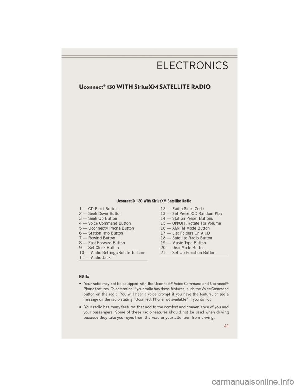 JEEP COMPASS 2014 1.G User Guide Uconnect® 130 WITH SiriusXM SATELLITE RADIO
NOTE:
•
Your radio may not be equipped with the Uconnect®Voice Command and Uconnect®
Phone features. To determine if your radio has these features, pus