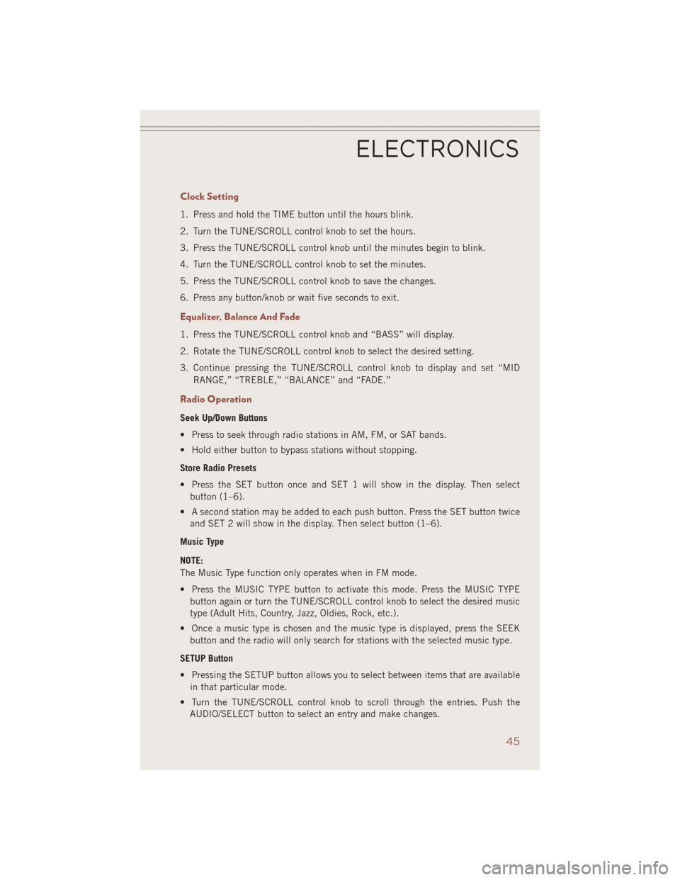 JEEP COMPASS 2014 1.G Service Manual Clock Setting
1. Press and hold the TIME button until the hours blink.
2. Turn the TUNE/SCROLL control knob to set the hours.
3. Press the TUNE/SCROLL control knob until the minutes begin to blink.
4.