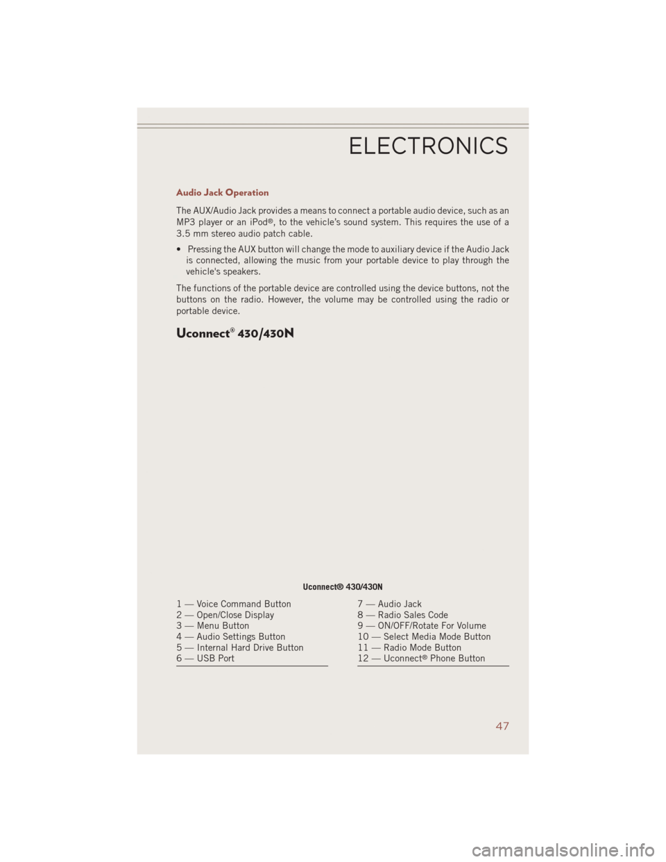 JEEP COMPASS 2014 1.G Service Manual Audio Jack Operation
The AUX/Audio Jack provides a means to connect a portable audio device, such as an
MP3 player or an iPod®, to the vehicle’s sound system. This requires the use of a
3.5 mm ster