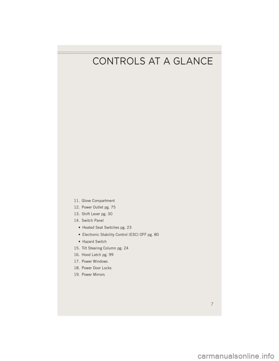 JEEP COMPASS 2014 1.G User Guide 11. Glove Compartment
12. Power Outlet pg. 75
13. Shift Lever pg. 30
14. Switch Panel• Heated Seat Switches pg. 23
• Electronic Stability Control (ESC) OFF pg. 80
• Hazard Switch
15. Tilt Steeri