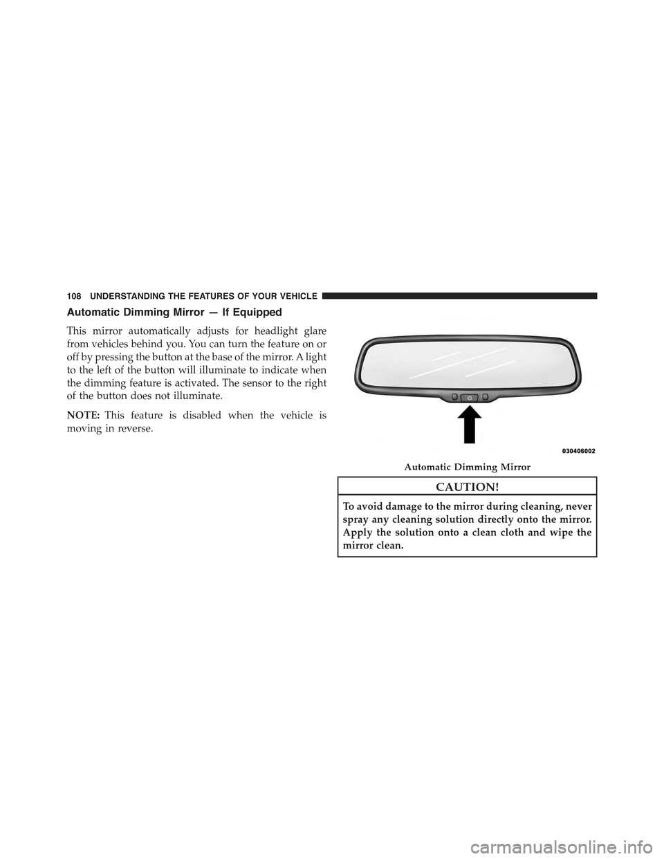 JEEP COMPASS 2015 1.G Owners Manual Automatic Dimming Mirror — If Equipped
This mirror automatically adjusts for headlight glare
from vehicles behind you. You can turn the feature on or
off by pressing the button at the base of the mi