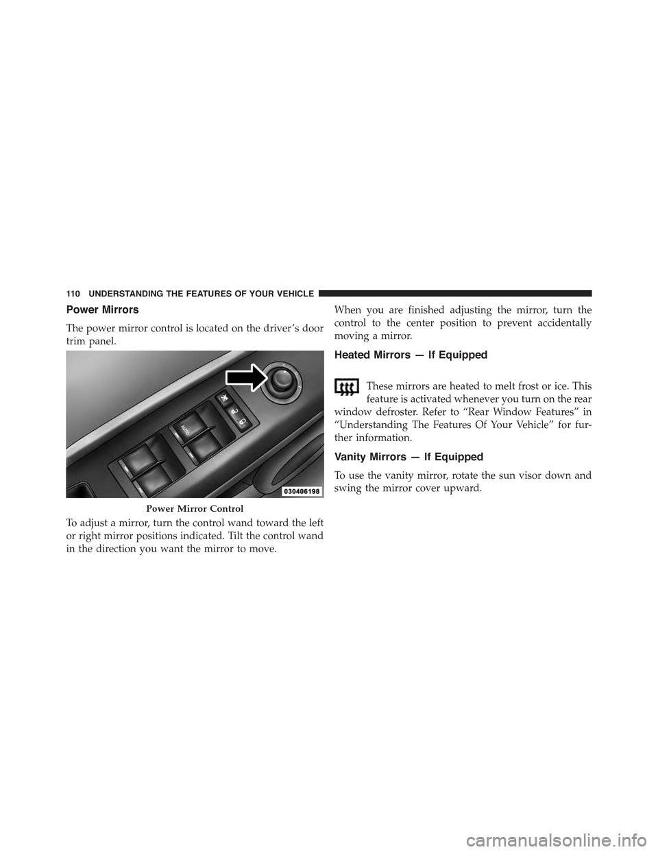JEEP COMPASS 2015 1.G Owners Manual Power Mirrors
The power mirror control is located on the driver ’s door
trim panel.
To adjust a mirror, turn the control wand toward the left
or right mirror positions indicated. Tilt the control wa JEEP COMPASS 2015 1.G Owners Manual Power Mirrors
The power mirror control is located on the driver ’s door
trim panel.
To adjust a mirror, turn the control wand toward the left
or right mirror positions indicated. Tilt the control wa
