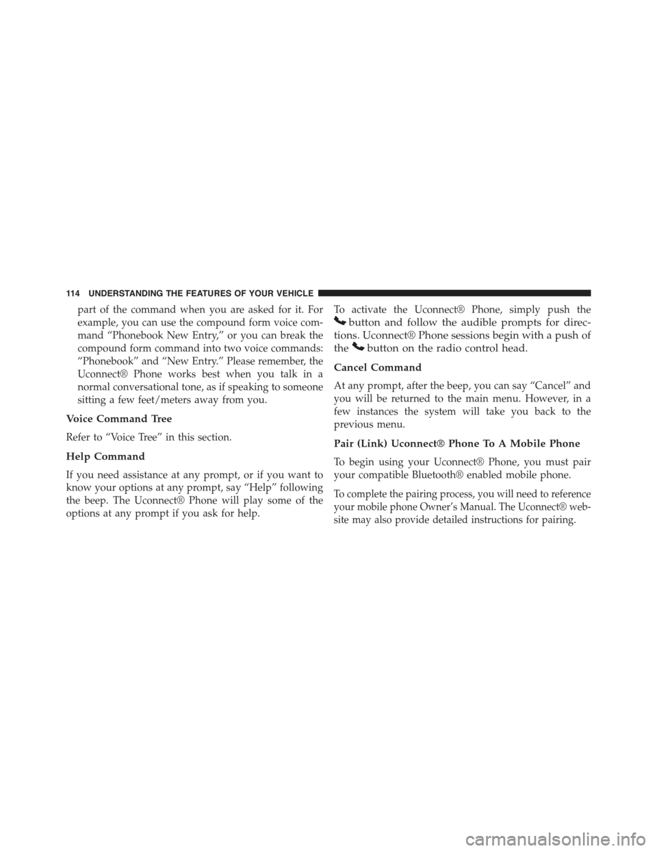 JEEP COMPASS 2015 1.G Owners Manual part of the command when you are asked for it. For
example, you can use the compound form voice com-
mand “Phonebook New Entry,” or you can break the
compound form command into two voice commands: