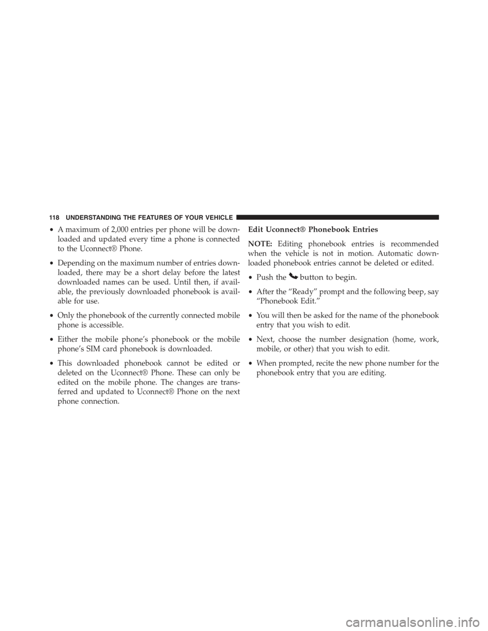 JEEP COMPASS 2015 1.G Owners Manual •A maximum of 2,000 entries per phone will be down-
loaded and updated every time a phone is connected
to the Uconnect® Phone.
•Depending on the maximum number of entries down-
loaded, there may 