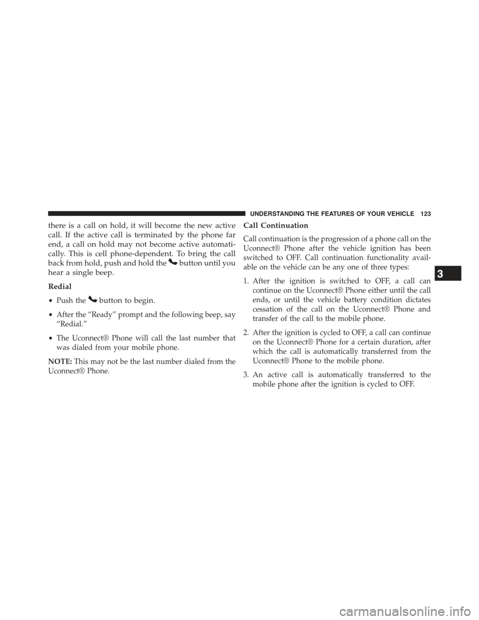 JEEP COMPASS 2015 1.G Owners Manual there is a call on hold, it will become the new active
call. If the active call is terminated by the phone far
end, a call on hold may not become active automati-
cally. This is cell phone-dependent. 