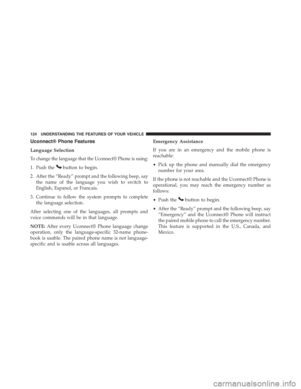 JEEP COMPASS 2015 1.G Owners Manual Uconnect® Phone Features
Language Selection
To change the language that the Uconnect® Phone is using:
1. Push thebutton to begin.
2. After the “Ready” prompt and the following beep, say
the name