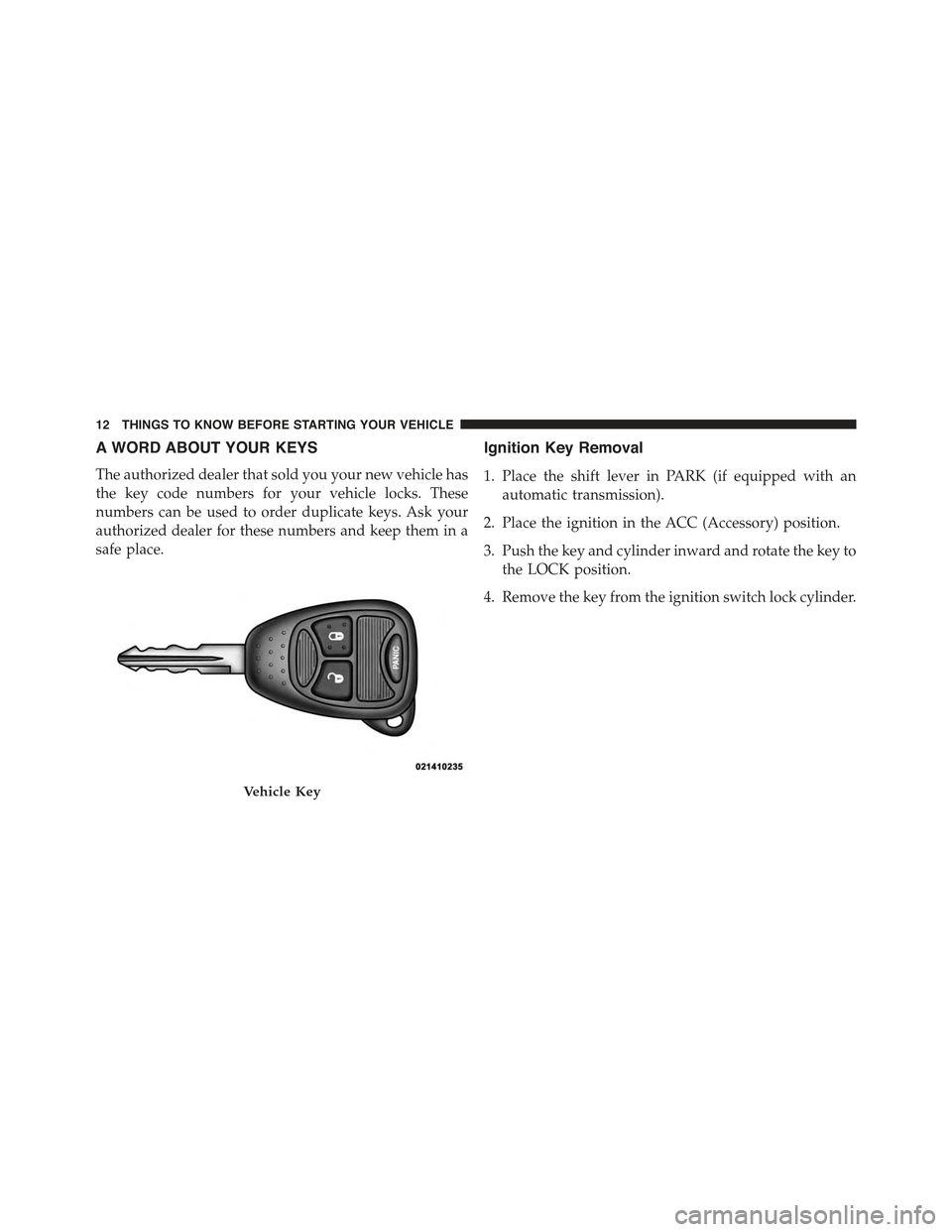 JEEP COMPASS 2015 1.G User Guide A WORD ABOUT YOUR KEYS
The authorized dealer that sold you your new vehicle has
the key code numbers for your vehicle locks. These
numbers can be used to order duplicate keys. Ask your
authorized deal JEEP COMPASS 2015 1.G User Guide A WORD ABOUT YOUR KEYS
The authorized dealer that sold you your new vehicle has
the key code numbers for your vehicle locks. These
numbers can be used to order duplicate keys. Ask your
authorized deal