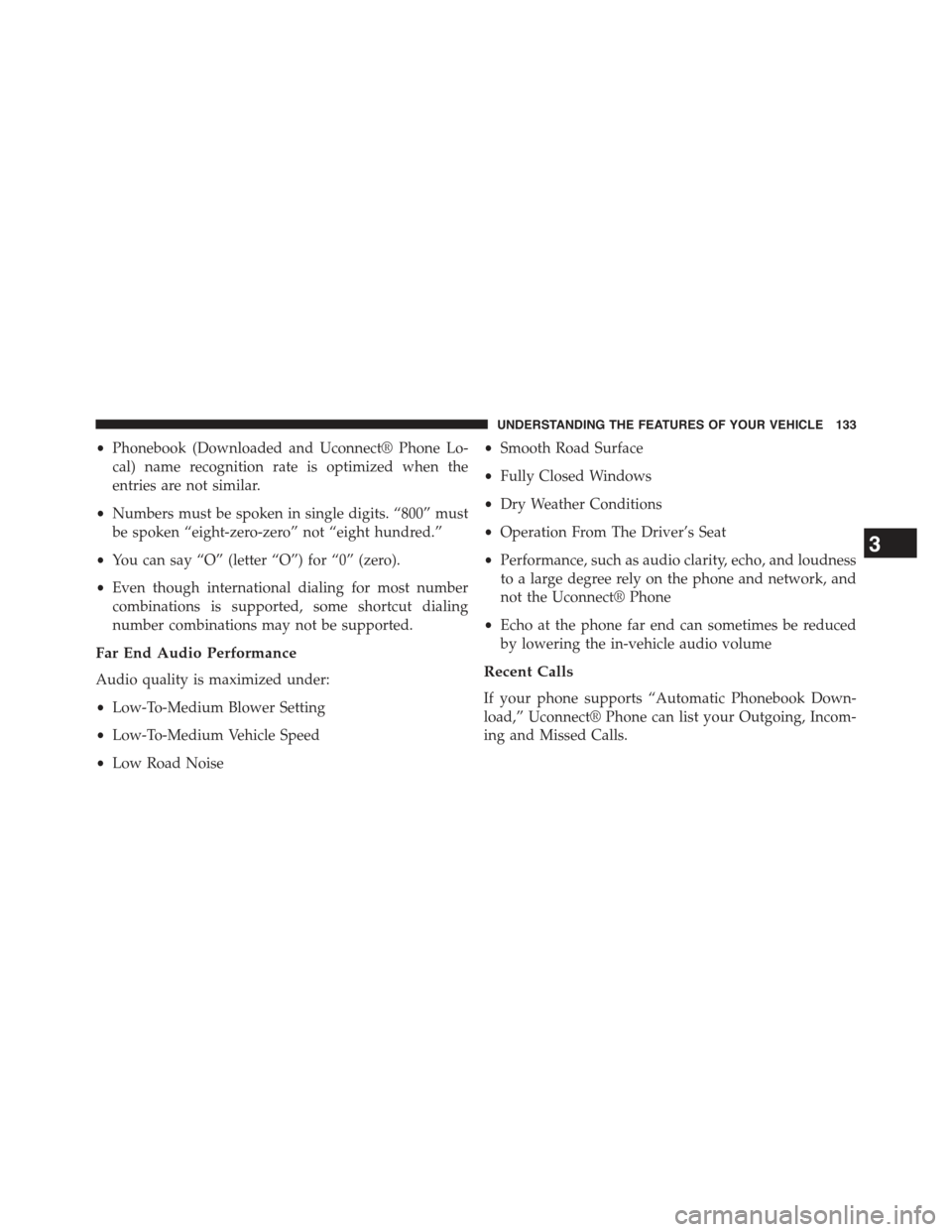 JEEP COMPASS 2015 1.G Owners Manual •Phonebook (Downloaded and Uconnect® Phone Lo-
cal) name recognition rate is optimized when the
entries are not similar.
•Numbers must be spoken in single digits. “800” must
be spoken “eigh JEEP COMPASS 2015 1.G Owners Manual •Phonebook (Downloaded and Uconnect® Phone Lo-
cal) name recognition rate is optimized when the
entries are not similar.
•Numbers must be spoken in single digits. “800” must
be spoken “eigh
